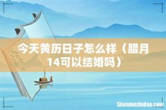 腊月14可以结婚吗 今天黄历日子怎么样
