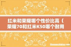 荣耀70和红米K50哪个耐用 红米和荣耀哪个性价比高