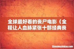 全程让人血脉紧张十部经典丧尸片 全球最好看的丧尸电影