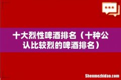 十种公认比较烈的啤酒排名 十大烈性啤酒排名