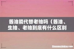 酱油、生抽、老抽到底有什么区别 酱油能代替老抽吗