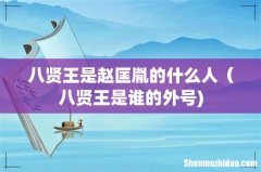 八贤王是赵匡胤的什么人（八贤王是谁的外号)