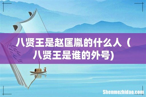 八贤王是赵匡胤的什么人（八贤王是谁的外号)