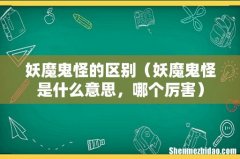 妖魔鬼怪是什么意思，哪个厉害 妖魔鬼怪的区别