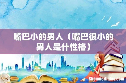 嘴巴很小的男人是什性格 嘴巴小的男人