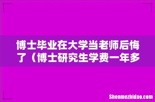 博士研究生学费一年多少 博士毕业在大学当老师后悔了
