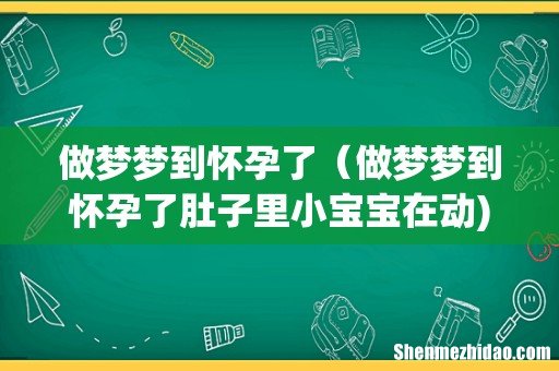 做梦梦到怀孕了（做梦梦到怀孕了肚子里小宝宝在动)