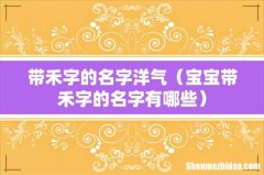 宝宝带禾字的名字有哪些 带禾字的名字洋气