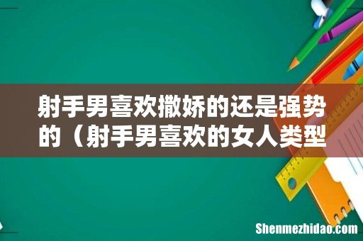 射手男喜欢的女人类型 射手男喜欢撒娇的还是强势的