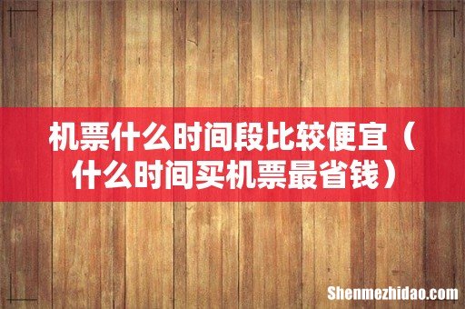 什么时间买机票最省钱 机票什么时间段比较便宜