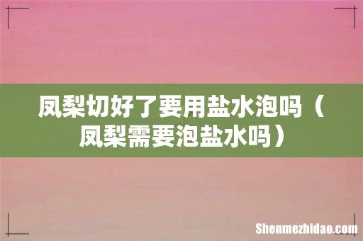凤梨需要泡盐水吗 凤梨切好了要用盐水泡吗