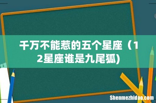 千万不能惹的五个星座(12星座谁是九尾狐)