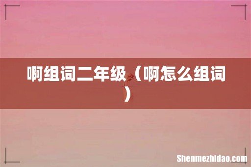 啊怎么组词 啊组词二年级