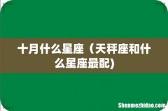 十月什么星座（天秤座和什么星座最配)
