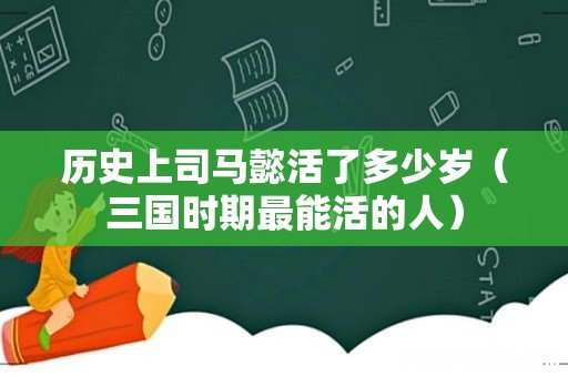 三国时期最能活的人 历史上司马懿活了多少岁