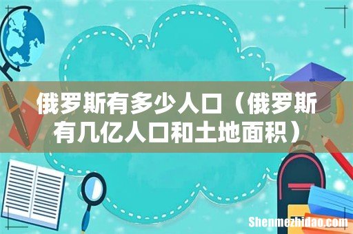 俄罗斯有几亿人口和土地面积 俄罗斯有多少人口
