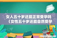 女性五十岁还能自然受孕吗 女人五十岁还能正常受孕吗