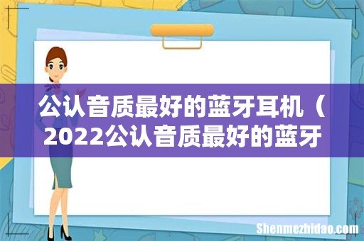 2022公认音质最好的蓝牙耳机 公认音质最好的蓝牙耳机