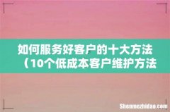 10个低成本客户维护方法 如何服务好客户的十大方法