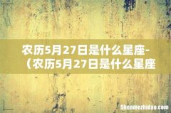 农历5月27日是什么星座' 农历5月27日是什么星座-