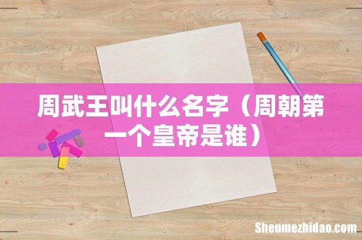 周朝第一个皇帝是谁 周武王叫什么名字