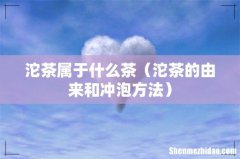 沱茶的由来和冲泡方法 沱茶属于什么茶