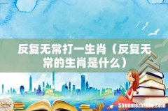 反复无常的生肖是什么 反复无常打一生肖