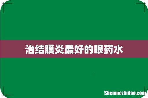 治结膜炎最好的眼药水