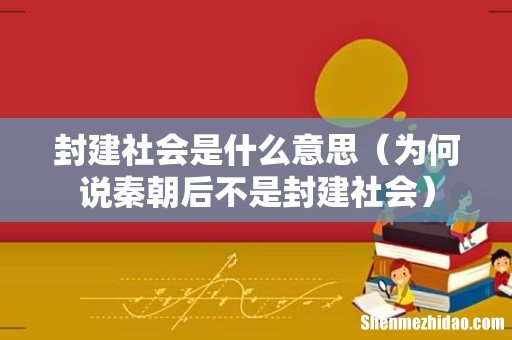 为何说秦朝后不是封建社会 封建社会是什么意思