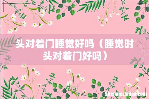 睡觉时头对着门好吗 头对着门睡觉好吗