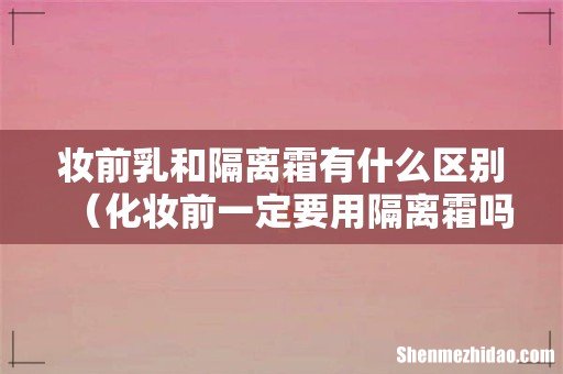 化妆前一定要用隔离霜吗 妆前乳和隔离霜有什么区别