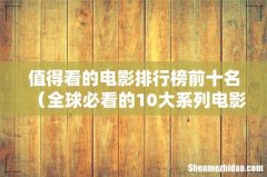 全球必看的10大系列电影 值得看的电影排行榜前十名