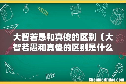 大智若愚和真傻的区别是什么 大智若愚和真傻的区别