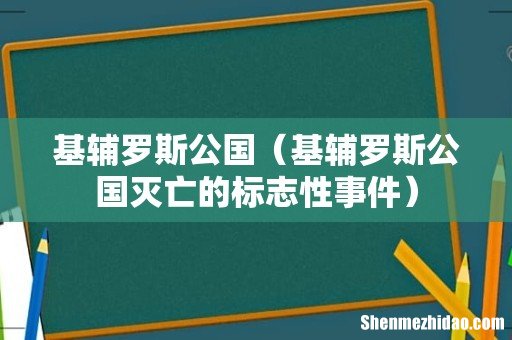 基辅罗斯公国灭亡的标志性事件 基辅罗斯公国