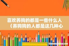 养狗狗的人都是这几种心理 喜欢养狗的都是一些什么人
