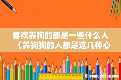 养狗狗的人都是这几种心理 喜欢养狗的都是一些什么人