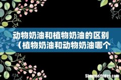 植物奶油和动物奶油哪个更健康 动物奶油和植物奶油的区别