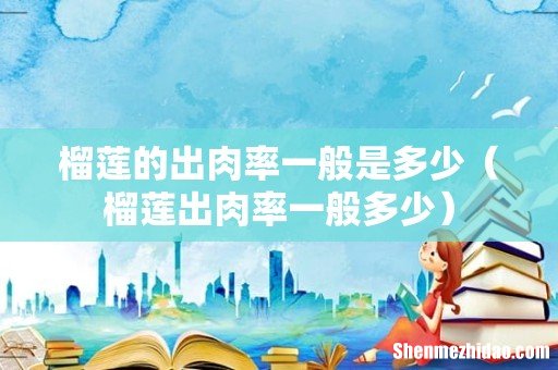 榴莲出肉率一般多少 榴莲的出肉率一般是多少