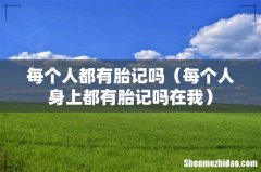 每个人身上都有胎记吗在我 每个人都有胎记吗