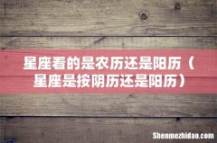 星座是按阴历还是阳历 星座看的是农历还是阳历