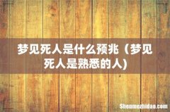 梦见死人是什么预兆（梦见死人是熟悉的人)