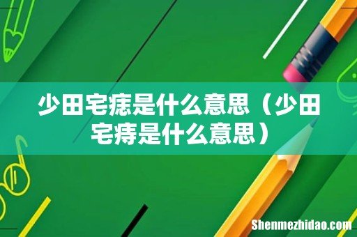 少田宅痔是什么意思 少田宅痣是什么意思