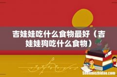 吉娃娃狗吃什么食物 吉娃娃吃什么食物最好