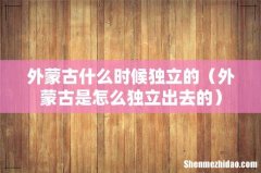 外蒙古是怎么独立出去的 外蒙古什么时候独立的