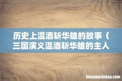三国演义温酒斩华雄的主人公 历史上温酒斩华雄的故事