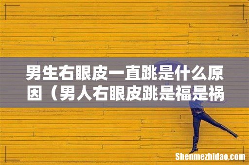 男人右眼皮跳是福是祸呢 男生右眼皮一直跳是什么原因