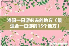 最适合一日游的15个地方 洛阳一日游必去的地方
