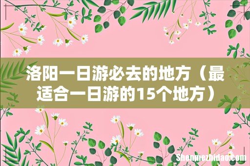 最适合一日游的15个地方 洛阳一日游必去的地方