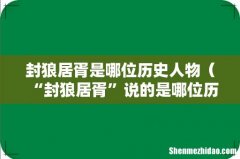 “封狼居胥”说的是哪位历史人物 封狼居胥是哪位历史人物