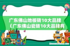 广东佛山瓷砖10大品牌有哪些 广东佛山地板砖10大品牌